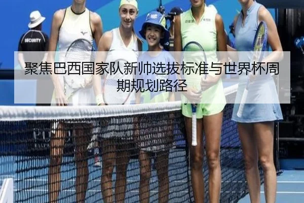聚焦巴西国家队新帅选拔标准与世界杯周期规划路径