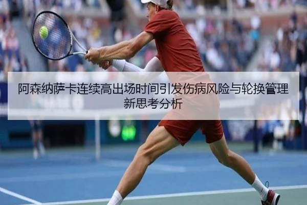 阿森纳萨卡连续高出场时间引发伤病风险与轮换管理新思考分析