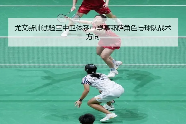 尤文新帅试验三中卫体系重塑基耶萨角色与球队战术方向