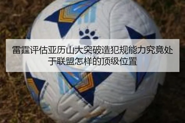雷霆评估亚历山大突破造犯规能力究竟处于联盟怎样的顶级位置