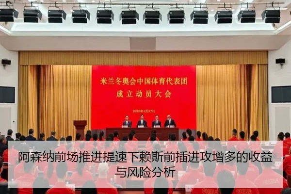 阿森纳前场推进提速下赖斯前插进攻增多的收益与风险分析