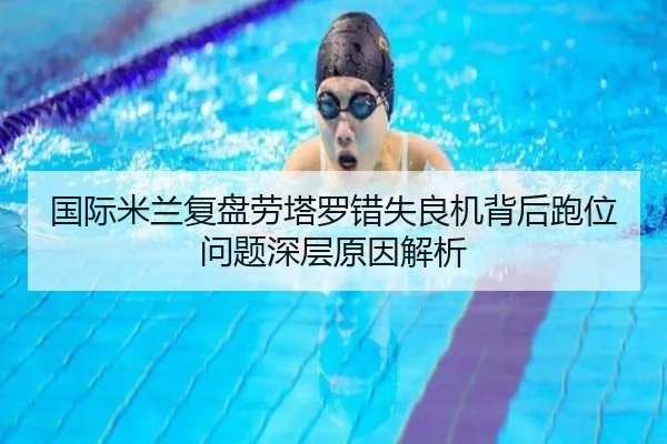 国际米兰复盘劳塔罗错失良机背后跑位问题深层原因解析