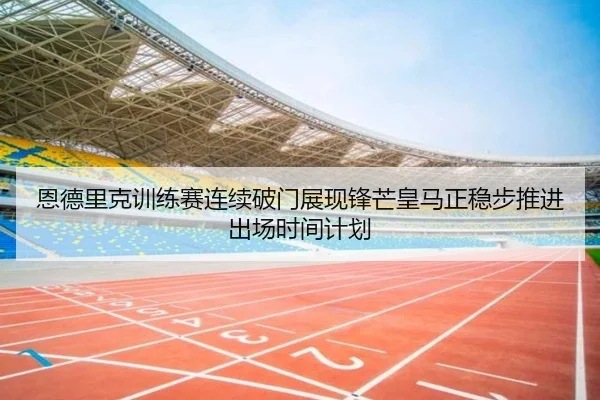 恩德里克训练赛连续破门展现锋芒皇马正稳步推进出场时间计划